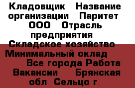 Кладовщик › Название организации ­ Паритет, ООО › Отрасль предприятия ­ Складское хозяйство › Минимальный оклад ­ 25 000 - Все города Работа » Вакансии   . Брянская обл.,Сельцо г.